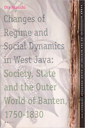 ATSUSHI, OTA. - Changes of Regime and Social Dynamics in West Java: Society, State and the Outer World of Banten, 1750-1830 (TANAP Monographs on the History of the Asian-European Interaction volume 2)