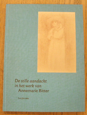 BITTER, ANNEMARIE - LEO JANSSEN. - De stille aandacht in het werk van Annemarie Bitter. Tekeningen, schilderijen en aquarellen.