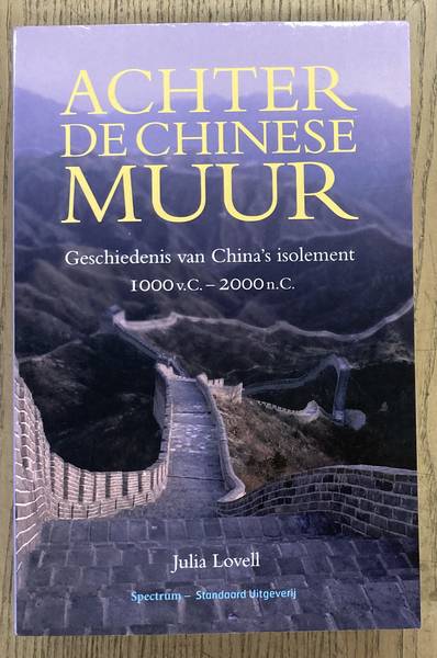 LOVELL, JULIA. - Achter De Chinese Muur geschiedenis van China's isolement 1000 v.C - 2000 n.C.
