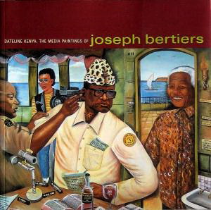 BERTIERS, JOSEPH. - Joseph Bertiers: Dateline Kenya - The Media Paintings.