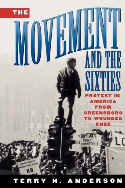 ANDERSON, TERRY H. - The Movement and The Sixties: Protest in America from Greensboro to Wounded Knee