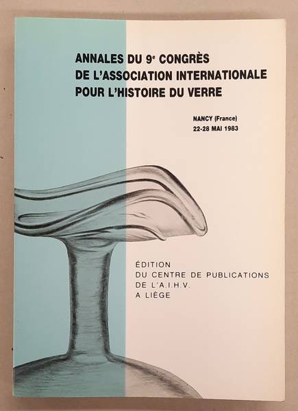 ASSOCIATION INTERNATIONALE POUR L'HISTOIRE DU VERRE,. - Annales Du 9e Congres De l'Association Internationale Pour l'Histoire Du Verre. Nancy [France] 22-28 Mai 1983.