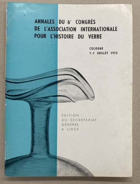 ASSOCIATION INTERNATIONALE POUR L'HISTOIRE DU VERRE,. - Annales Du 6e Congres De l'Association Internationale Pour l'Histoire Du Verre. Cologne 1-7 juillet 1973