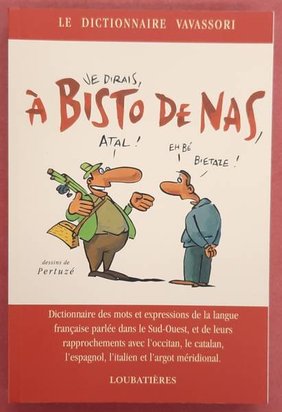 VAVASSORI, BERNARD. - A Bisto De Nas : Dictionnaire des mots et expressions de la langue franaise parle dans le Sud-Ouest, et de leurs rapprochements avec l'Occitan, le catalan, l'espagnol, l'ialien et l'argot mridonial