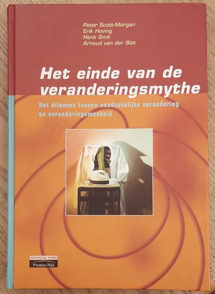 SCOTT-MORGAN, PETER., HOVING, ERIK., SMIT, HENK. & SLOT, ARNOUD VAN DER. - het einde van de veranderingsmythe, het dilemma tussen noodzakelijke verandering en veranderingsmoeheid,