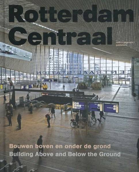 MAANDAG, BEN. - Rotterdam Centraal. Bouwen boven en onder de grond / Building Above and Below the Ground.