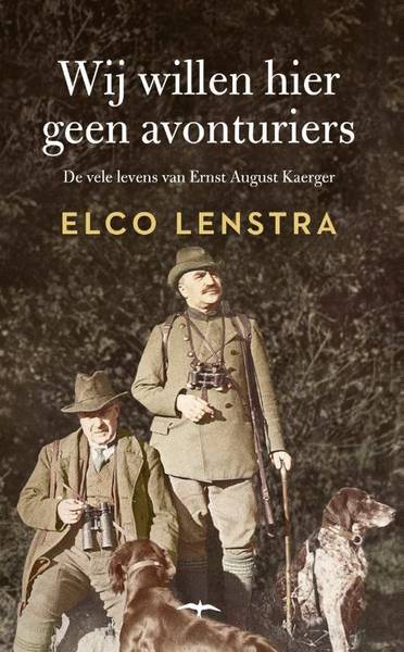 LENSTRA, ELCO. - Wij willen hier geen avonturiers. De vele levens van Ernst August Kaerger.