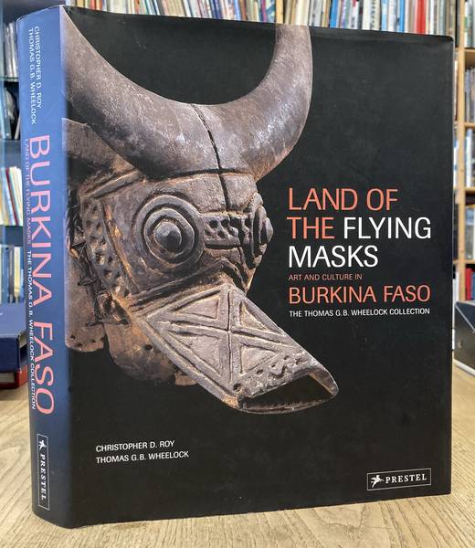 ROY, CHRISTOPHER .D. & THOMAS G.B. WHEELOCK. - Land of the flying masks. Art and culture in Burkina Faso. The Thomas G.B. Wheelock collection.