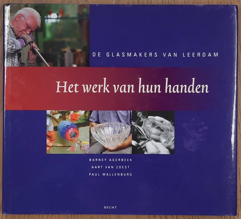 AGERBEEK, BARNEY., ZOEST, AART VAN. ; WALENBURG, PAUL. - Het werk van hun handen. De glasmakers van Leerdam.