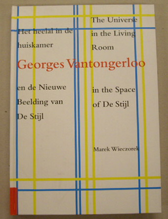 VANTONGERLOO, GEORGES - MAREK WIECZOREK. - Georges Vantongerloo. Het heelal in de huiskamer en de Nieuwe Beelding van De Stijl. The Universe in the Living Room in the Space of De Stijl.
