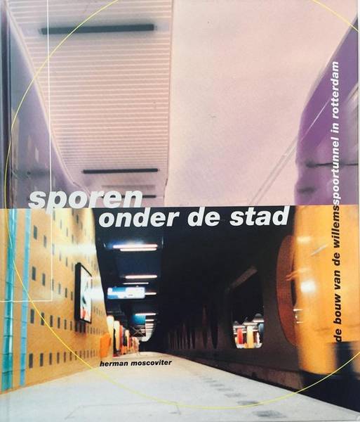 MOSCOVITER, HERMAN. - Sporen onder de stad De bouw van de Willemsspoortunnel in Rotterdam.