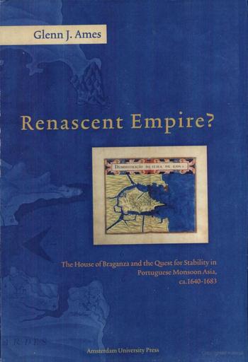 AMES, GLENN J. - Renascent Empire? The House of Braganza and the Quest for Stability in Portugese Monsoon Asia, ca. 1640-1683.