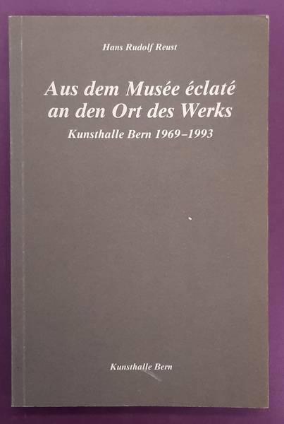 REUST, HANS RUDOLF. [RED.] - Aus dem Muse clat an den Ort des Werks. Kunsthalle Bern 1969 - 1993.